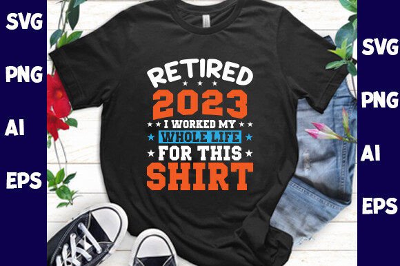 Retired 2023 I Worked My Whole Life for